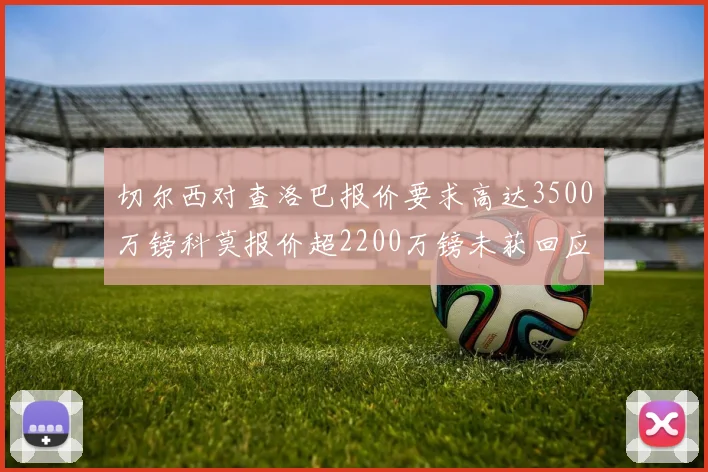 切尔西对查洛巴报价要求高达3500万镑科莫报价超2200万镑未获回应