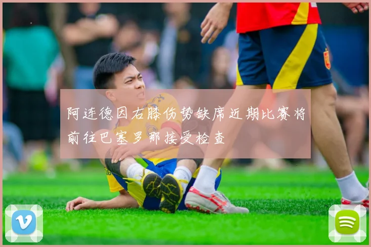 阿连德因右膝伤势缺席近期比赛将前往巴塞罗那接受检查