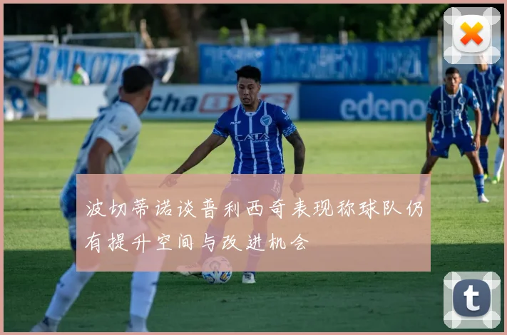 波切蒂诺谈普利西奇表现称球队仍有提升空间与改进机会
